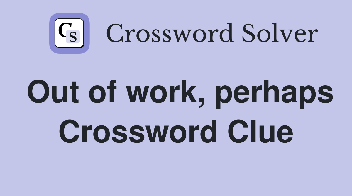 Out of work, perhaps Crossword Clue