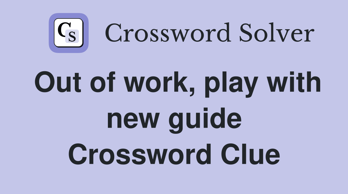 Out of work, play with new guide Crossword Clue