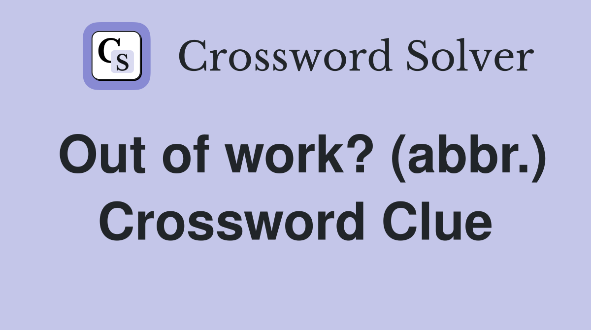 Out of work? (abbr.) Crossword Clue