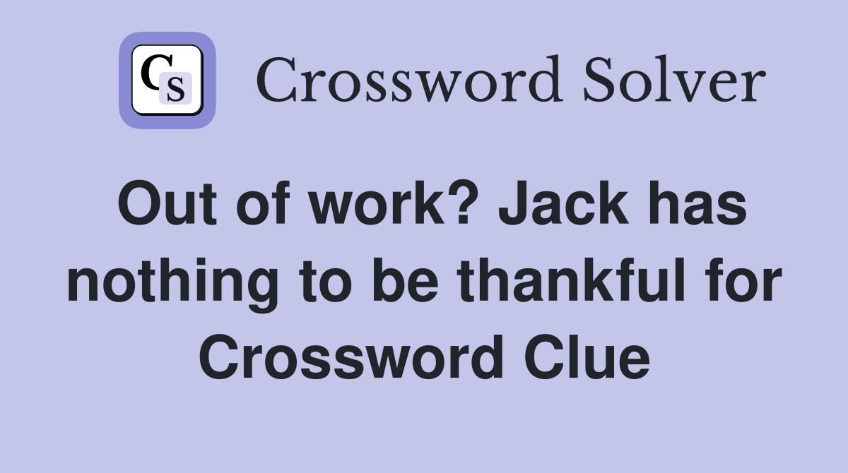 Out of work? Jack has nothing to be thankful for Crossword Clue