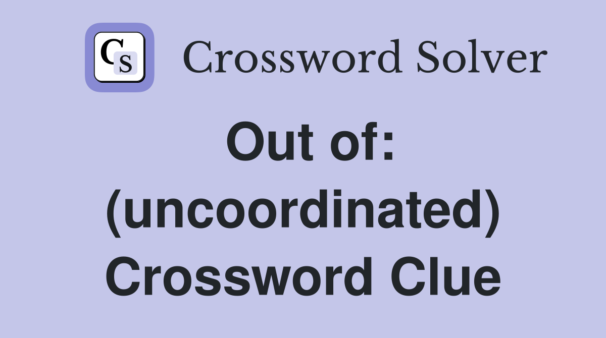 Out of: (uncoordinated) Crossword Clue
