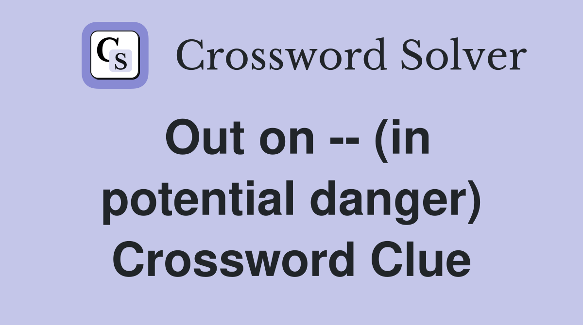 Out on -- (in potential danger) Crossword Clue