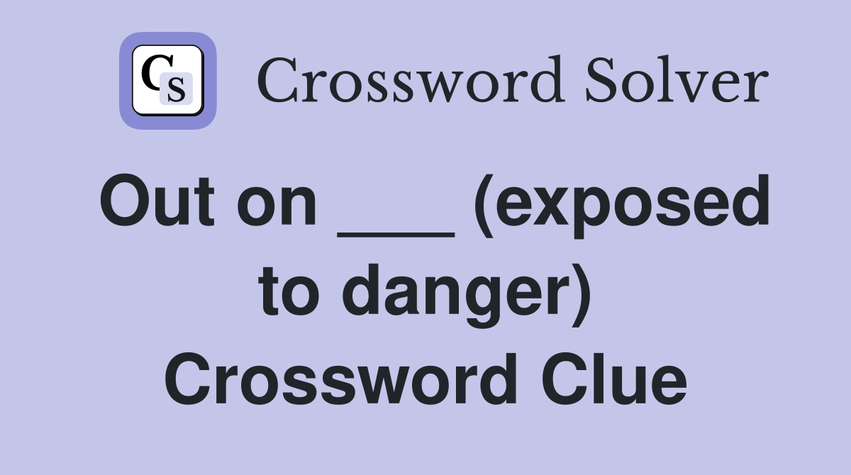 Out on ___ (exposed to danger) Crossword Clue