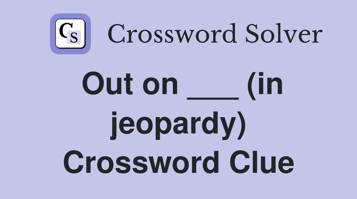 Out on ___ (in jeopardy) Crossword Clue