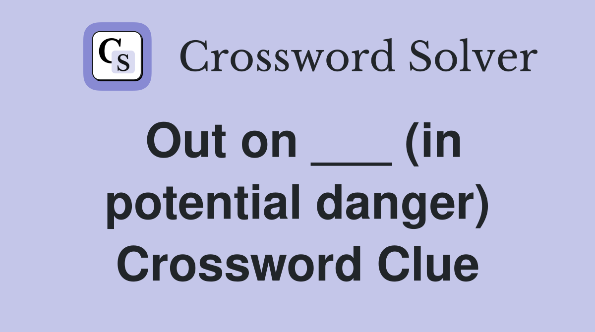 Out on ___ (in potential danger) Crossword Clue