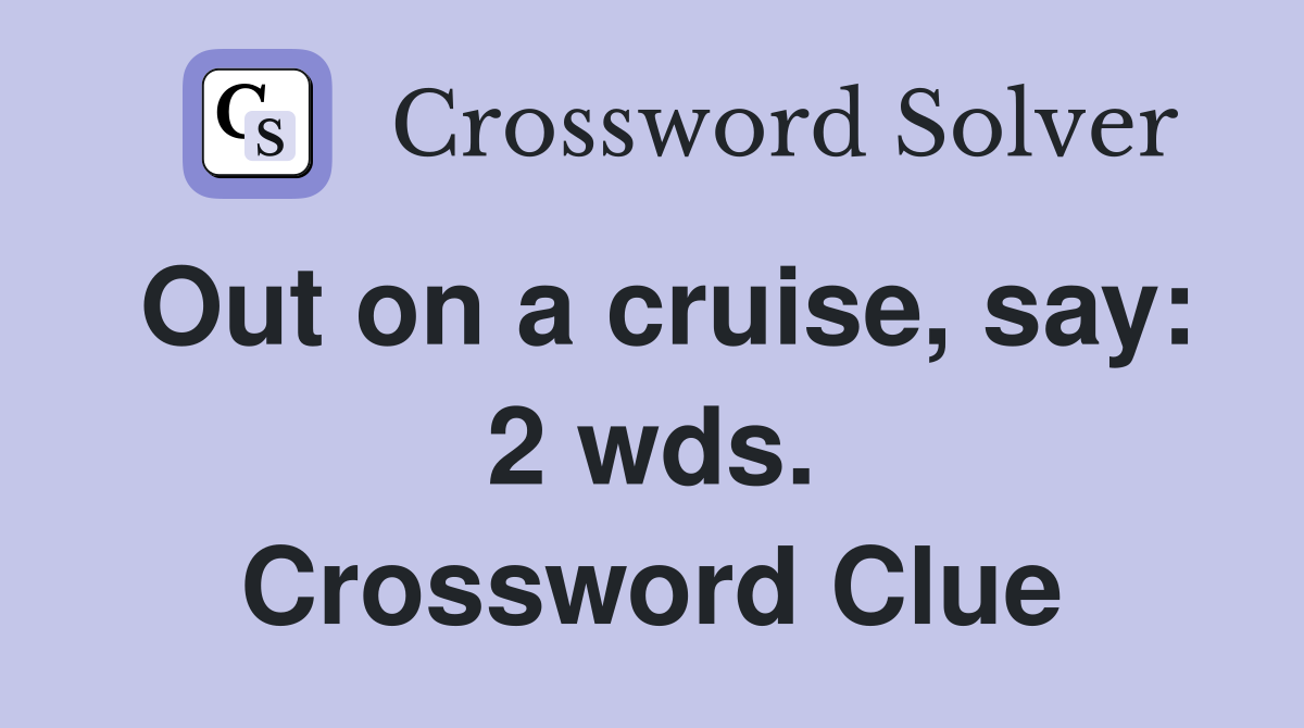 Out on a cruise, say: 2 wds. Crossword Clue