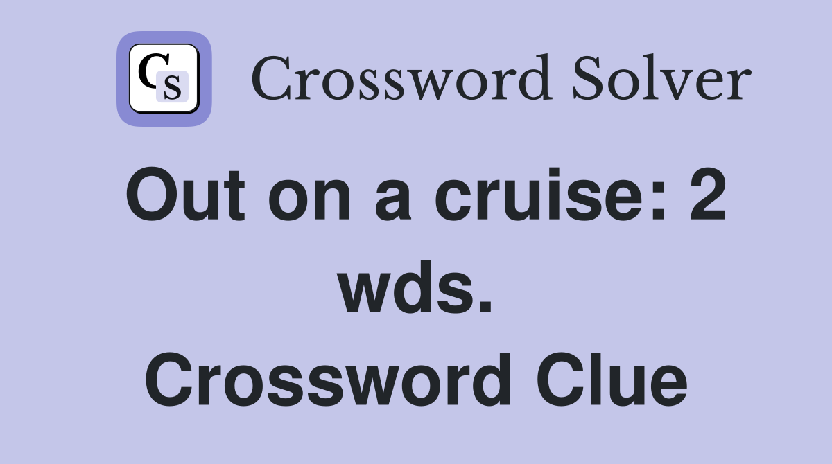 Out on a cruise: 2 wds. Crossword Clue
