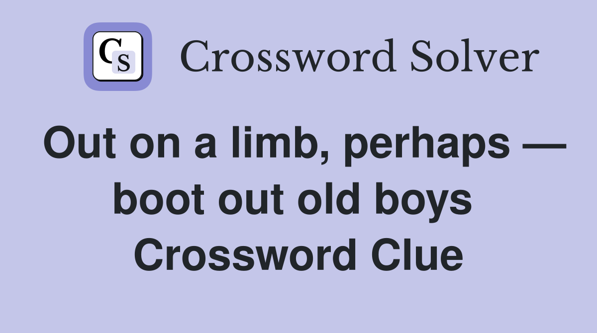 Out on a limb, perhaps — boot out old boys  Crossword Clue