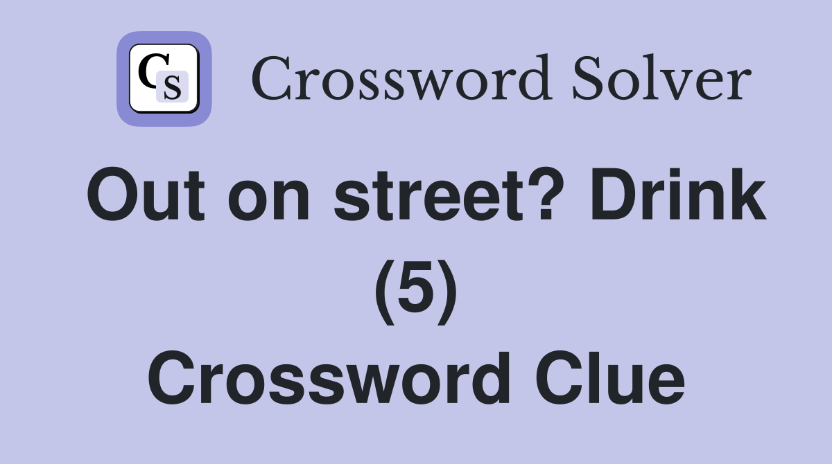 Out on street? Drink (5) Crossword Clue