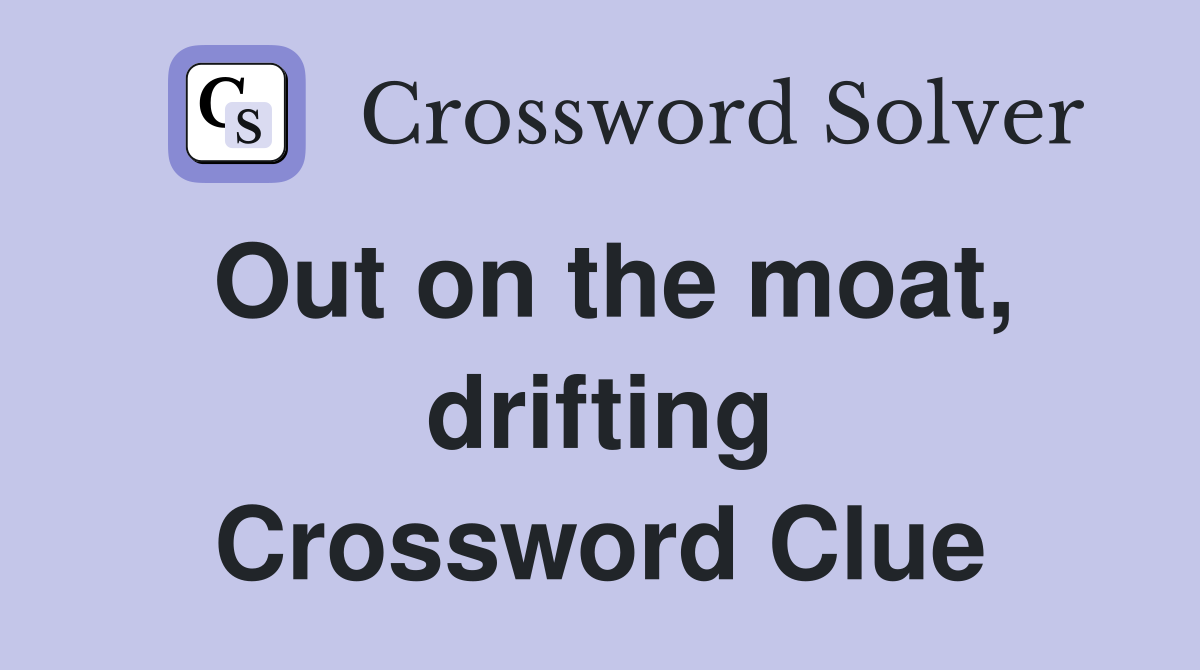 Out on the moat, drifting Crossword Clue