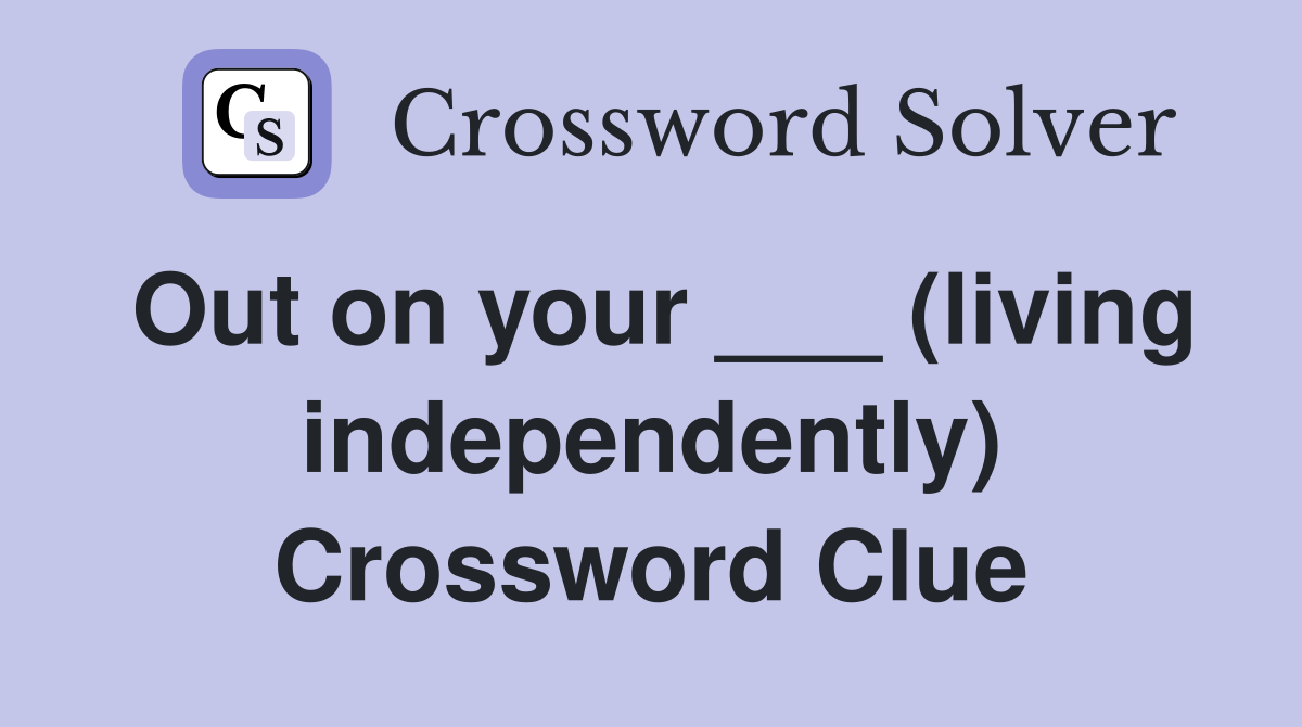 Out on your ___ (living independently) Crossword Clue