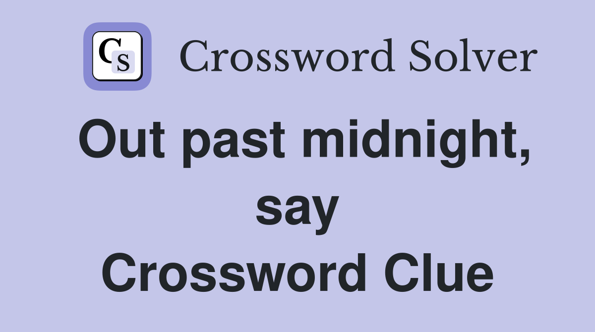 Out past midnight, say Crossword Clue