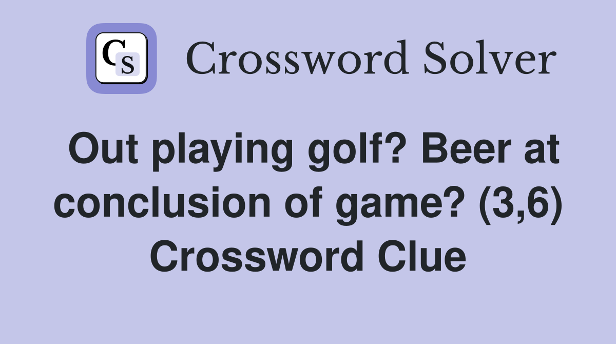 Out playing golf? Beer at conclusion of game? (3,6) Crossword Clue