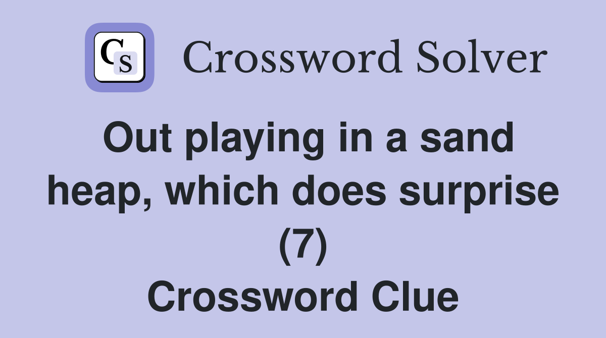 Out playing in a sand heap, which does surprise (7) Crossword Clue