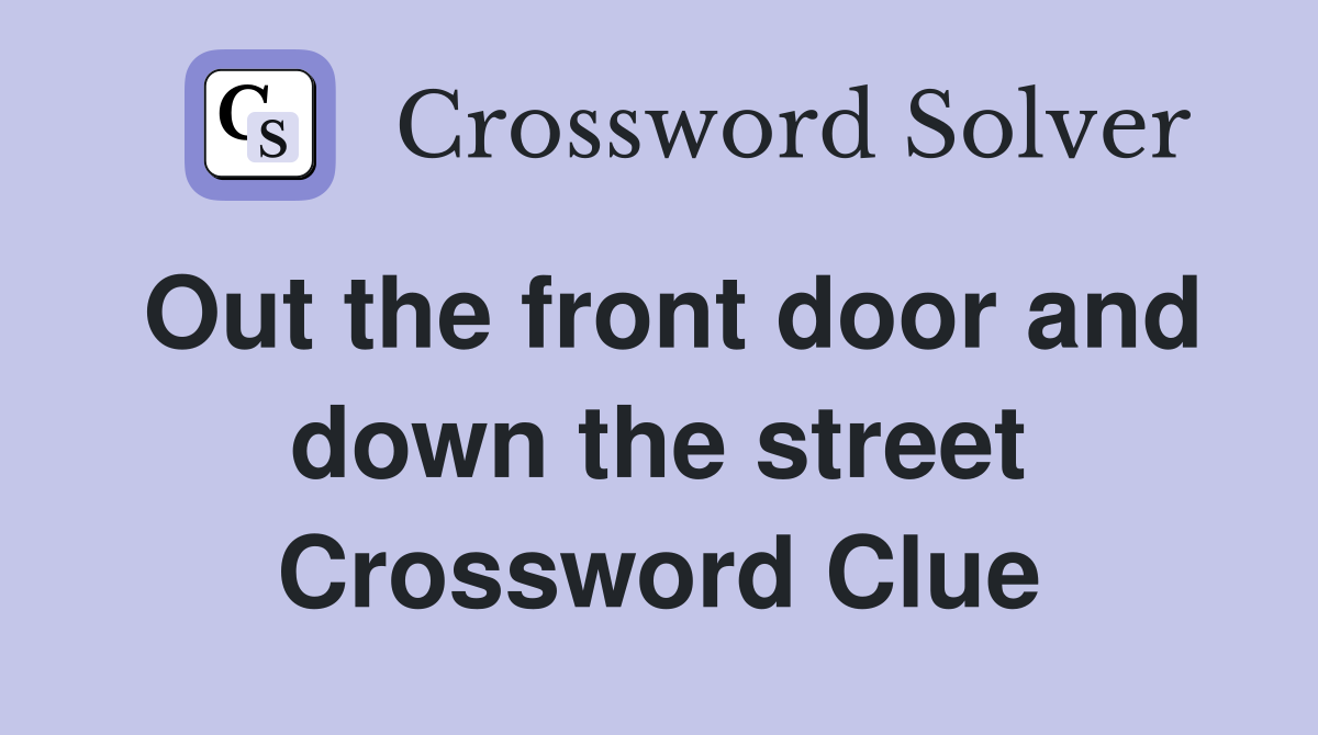 Out the front door and down the street Crossword Clue