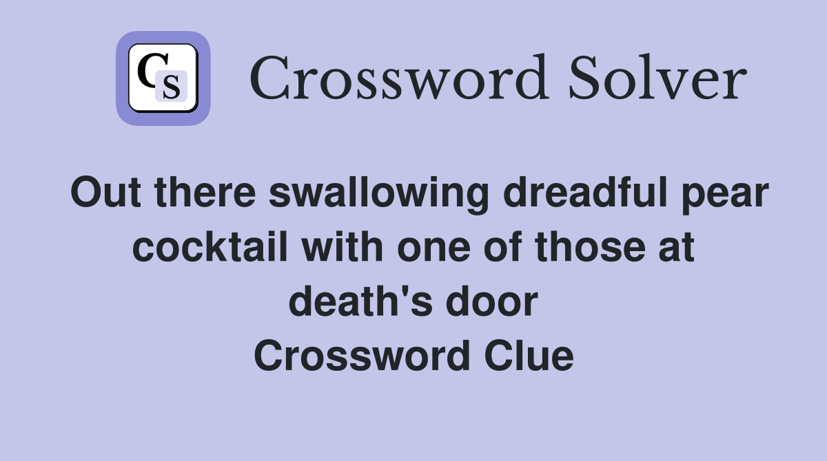 Out there swallowing dreadful pear cocktail with one of those at death's door Crossword Clue