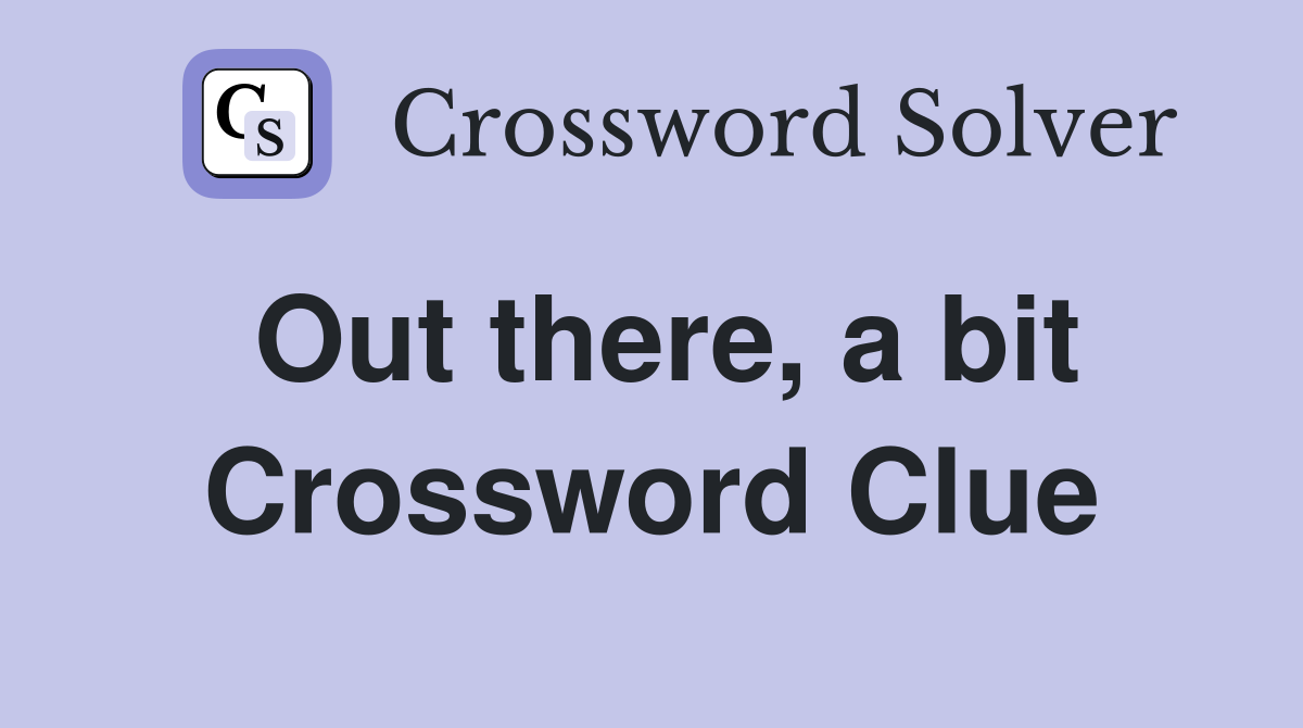 Out there, a bit Crossword Clue