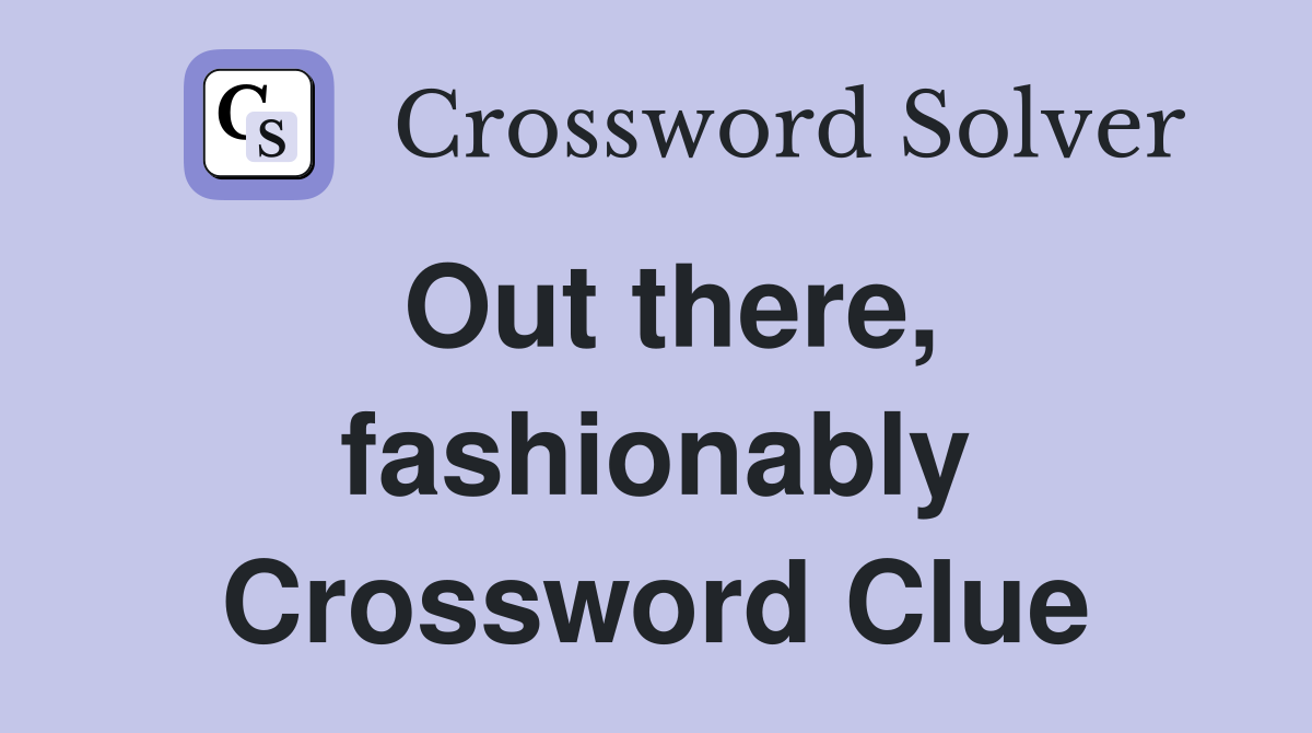 Out there, fashionably Crossword Clue