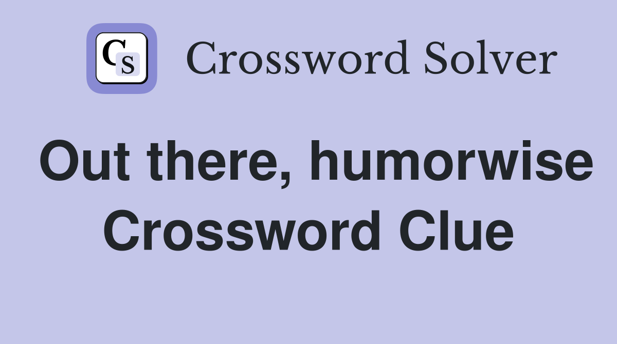 Out there, humorwise Crossword Clue