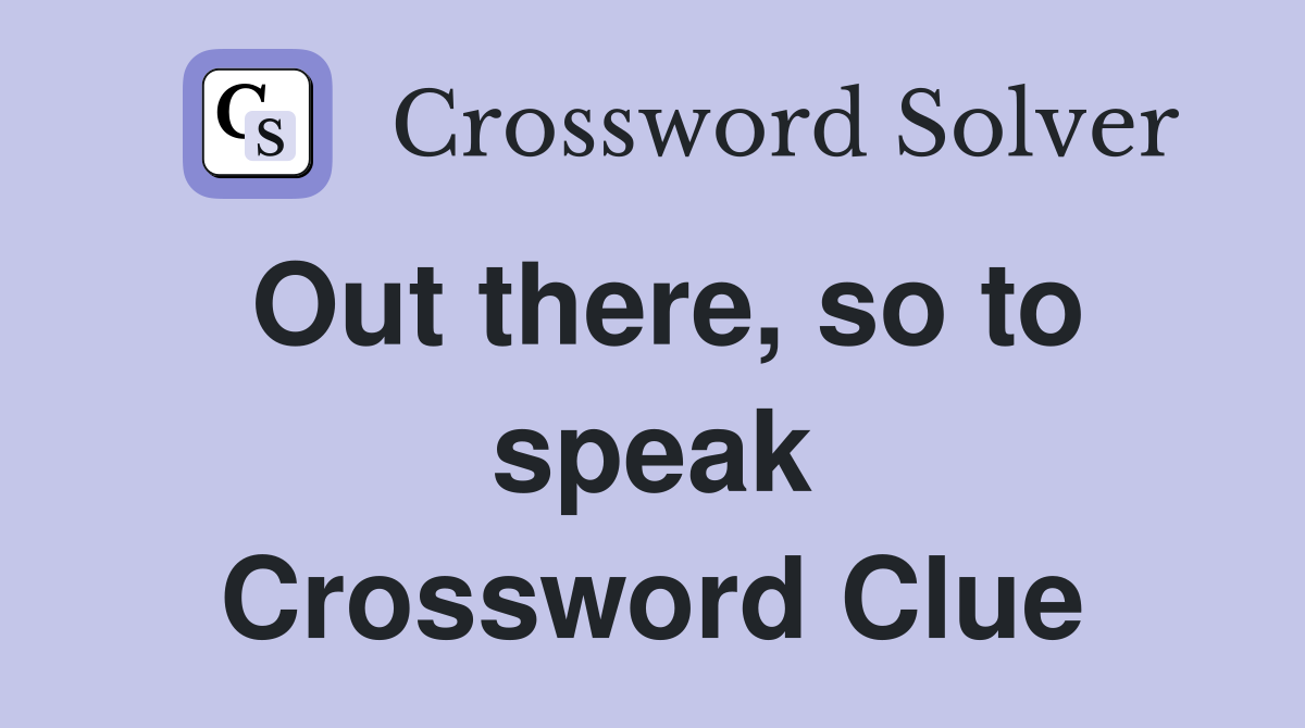 Out there, so to speak Crossword Clue