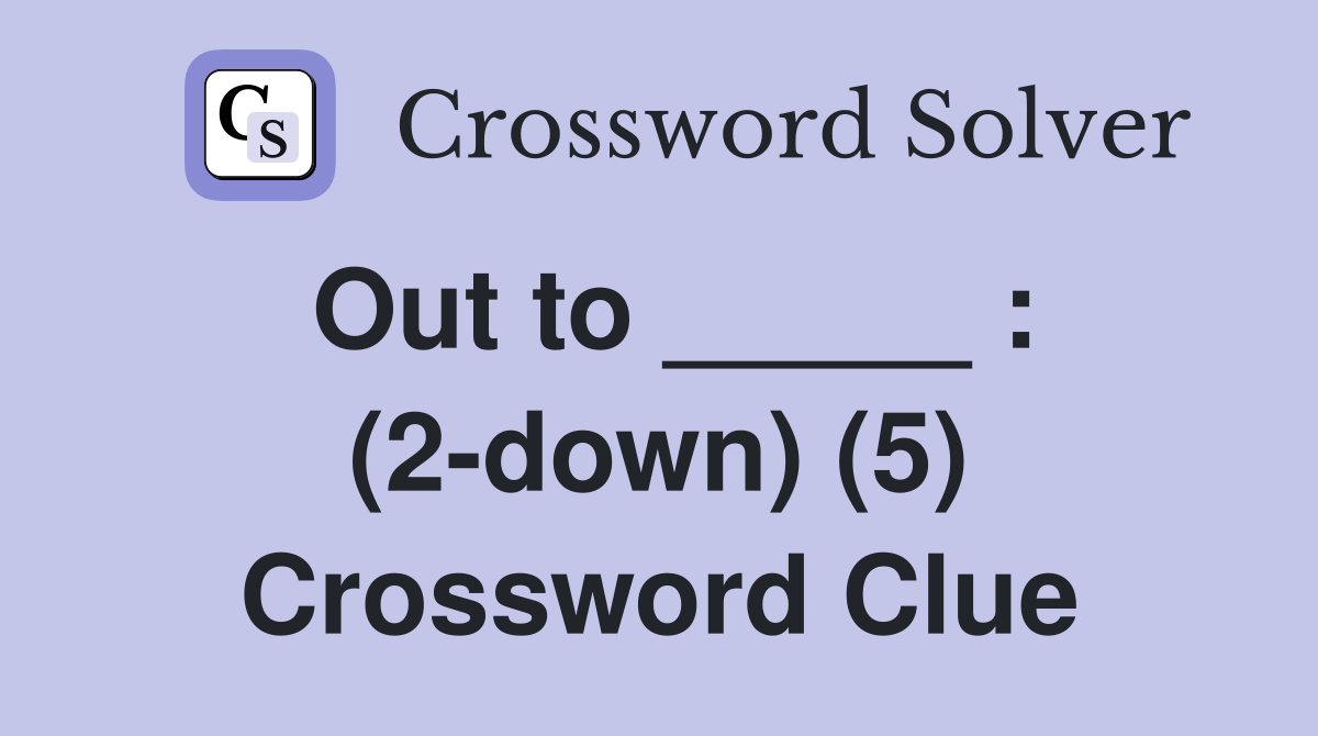 Out to _____ : (2-down) (5) Crossword Clue