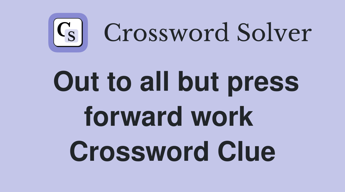 Out to all but press forward work  Crossword Clue