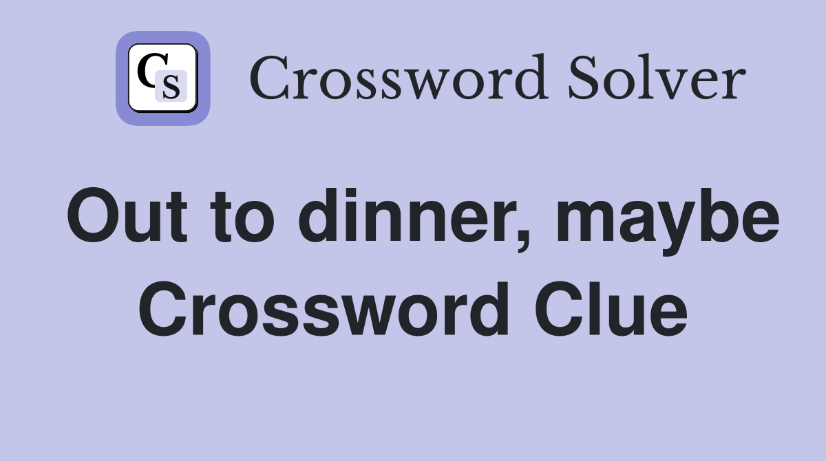 Out to dinner, maybe Crossword Clue