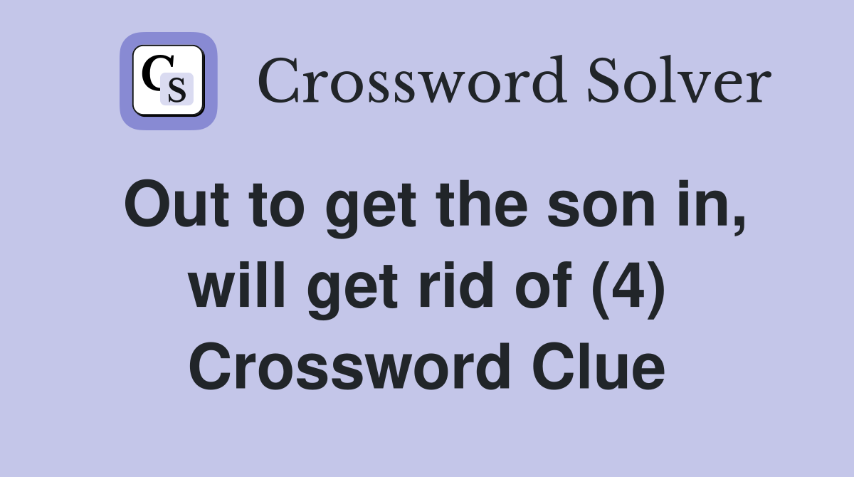 Out to get the son in, will get rid of (4) Crossword Clue