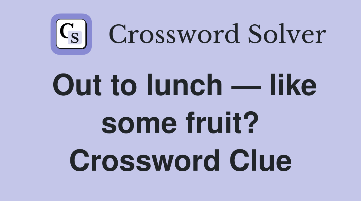 Out to lunch — like some fruit? Crossword Clue