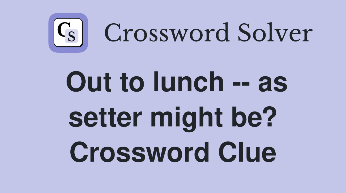 Out to lunch -- as setter might be? Crossword Clue
