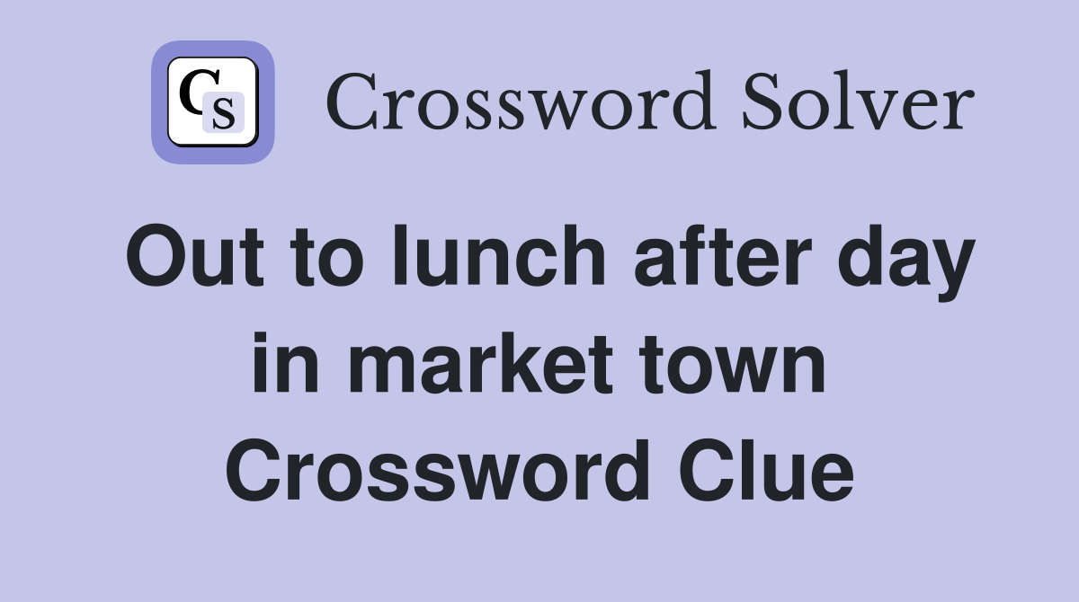Out to lunch after day in market town Crossword Clue
