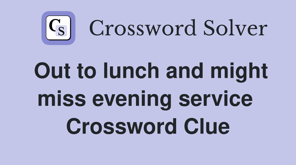 Out to lunch and might miss evening service  Crossword Clue