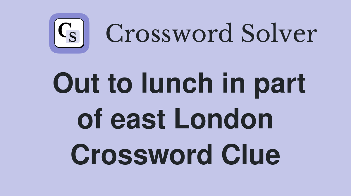 Out to lunch in part of east London Crossword Clue