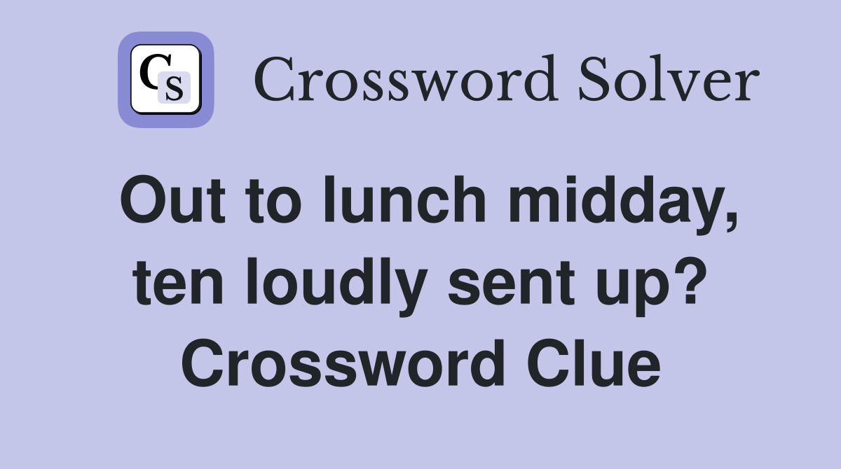 Out to lunch midday, ten loudly sent up? Crossword Clue