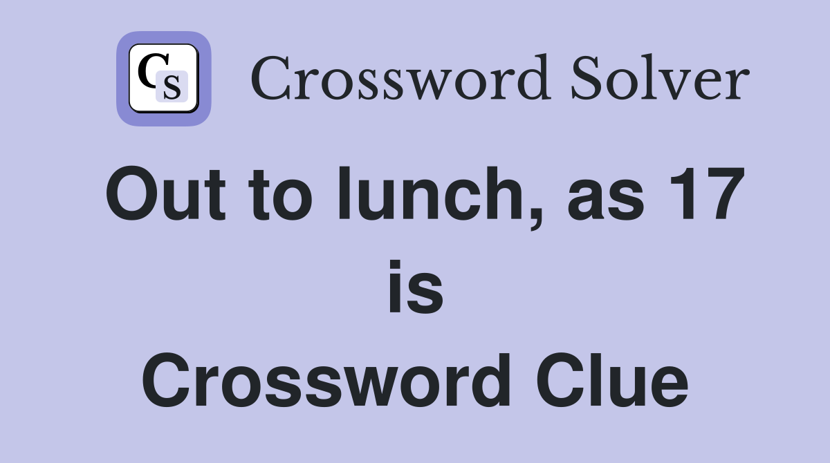 Out to lunch, as 17 is Crossword Clue