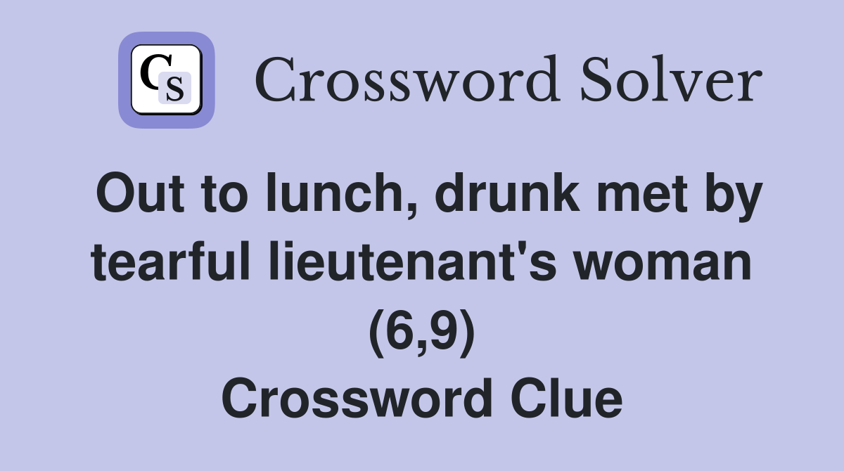 Out to lunch, drunk met by tearful lieutenant's woman (6,9) Crossword Clue