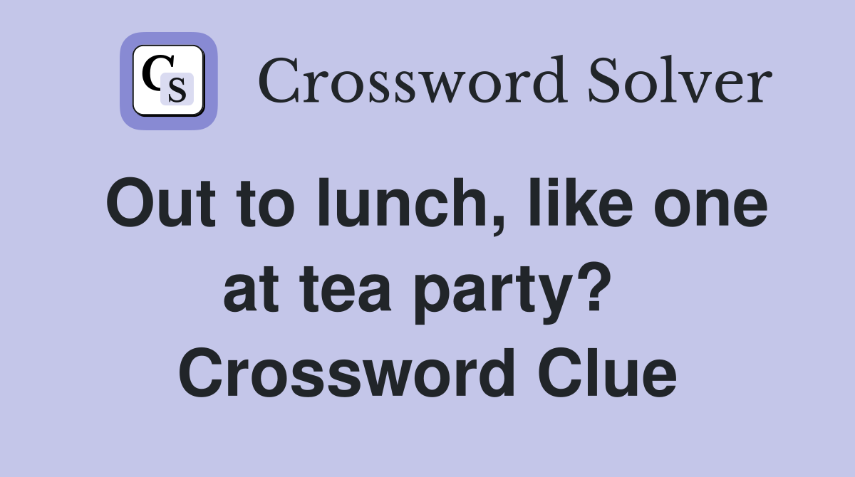 Out to lunch, like one at tea party?  Crossword Clue