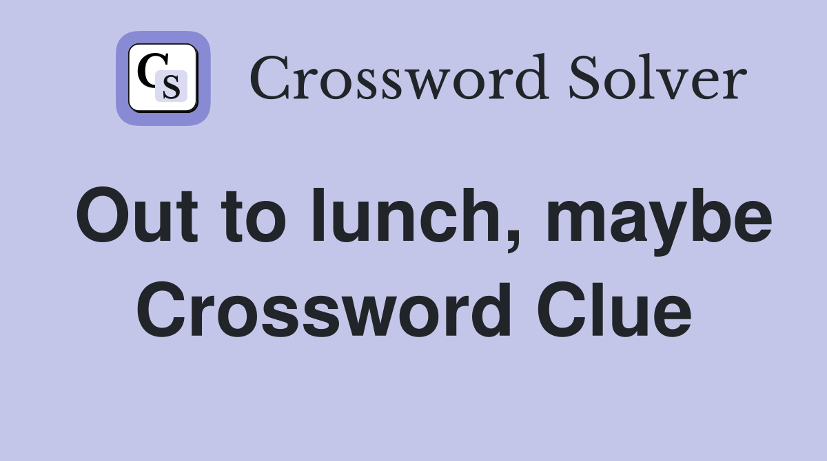 Out to lunch, maybe Crossword Clue