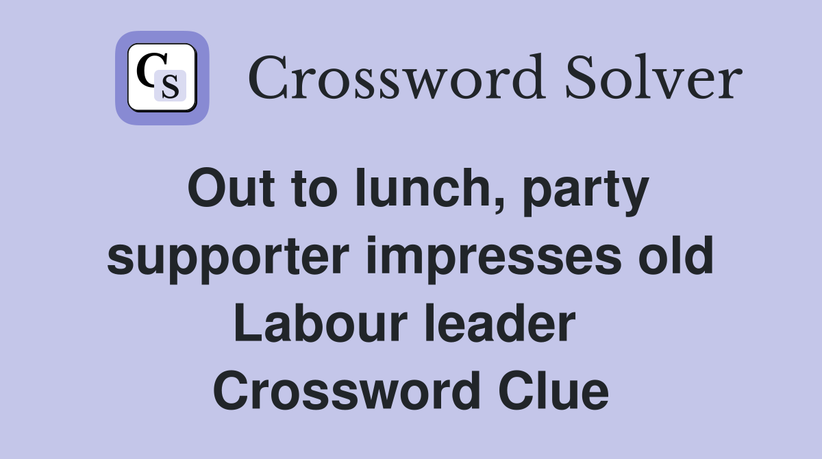 Out to lunch, party supporter impresses old Labour leader  Crossword Clue