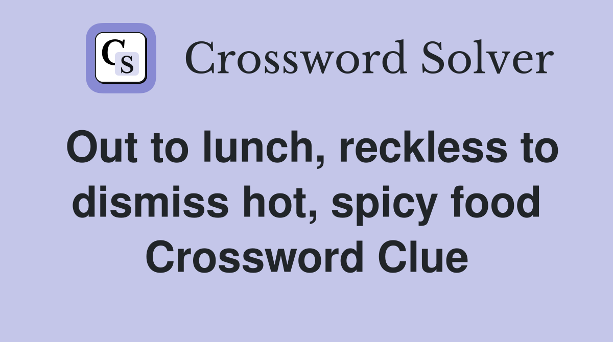 Out to lunch, reckless to dismiss hot, spicy food Crossword Clue