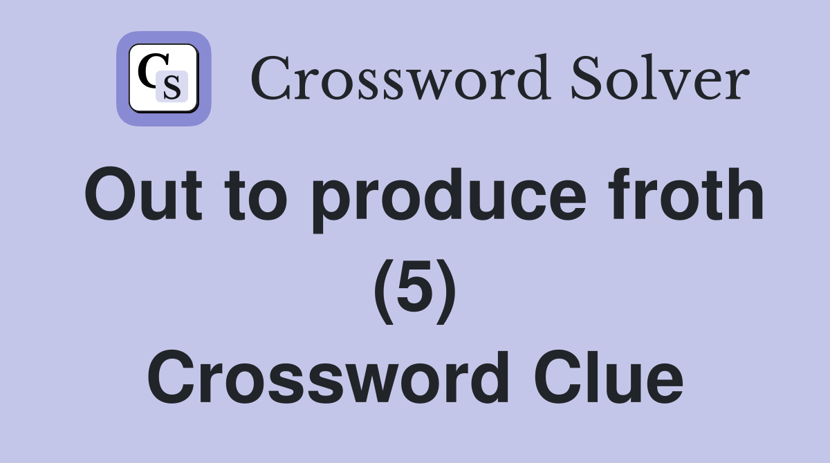 Out to produce froth (5) Crossword Clue