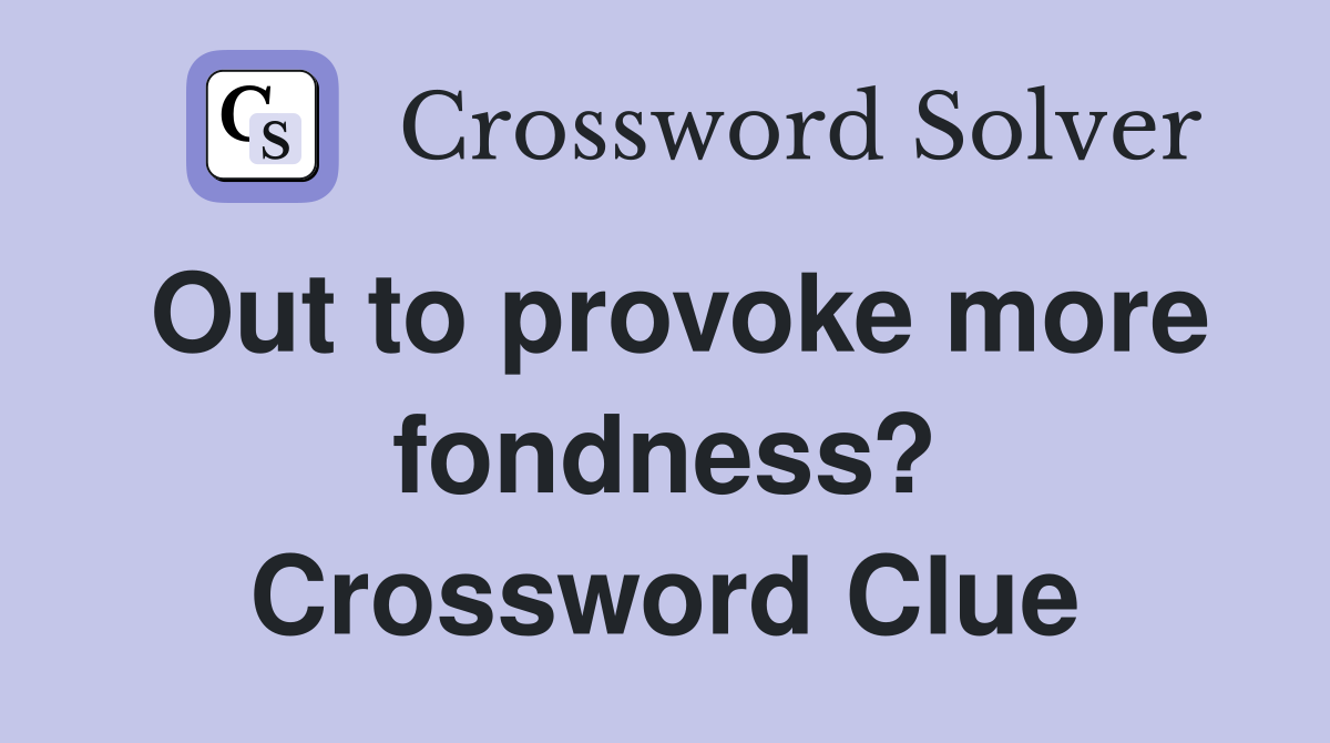 Out to provoke more fondness? Crossword Clue