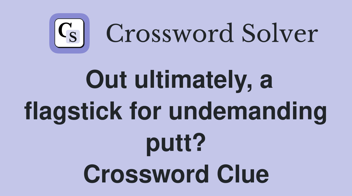 Out ultimately, a flagstick for undemanding putt? Crossword Clue