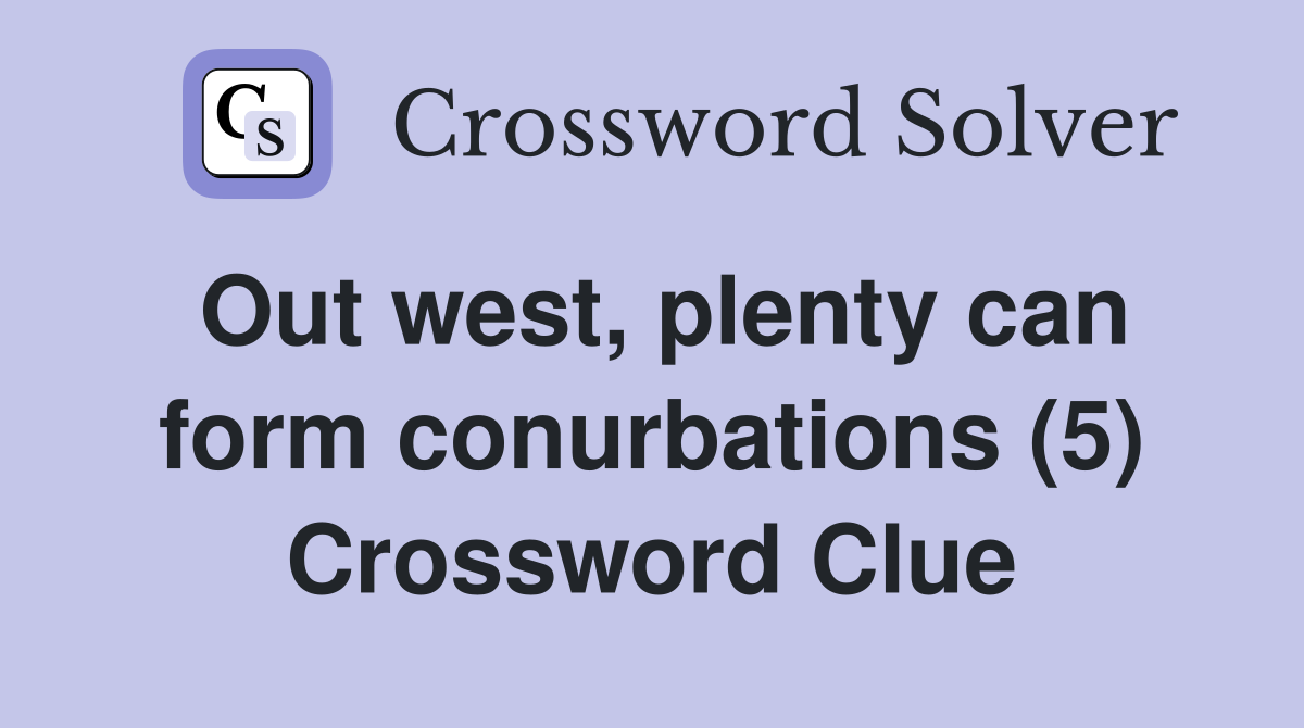 Out west, plenty can form conurbations (5) Crossword Clue