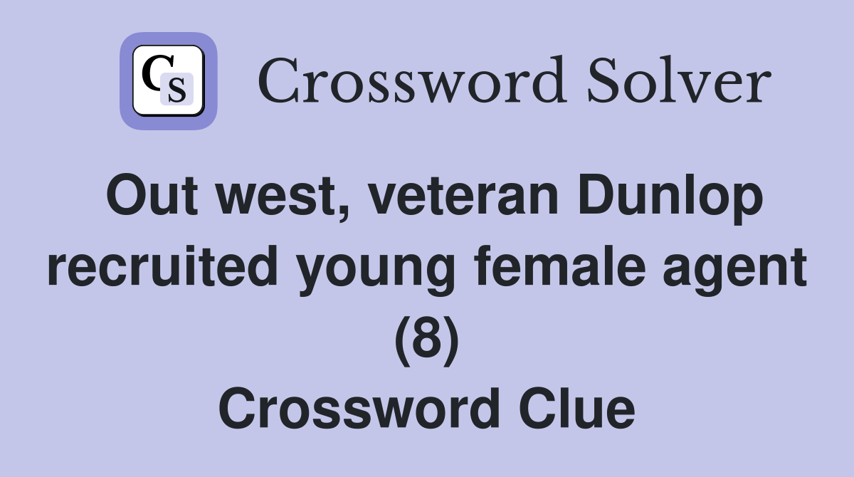 Out west, veteran Dunlop recruited young female agent (8) Crossword Clue