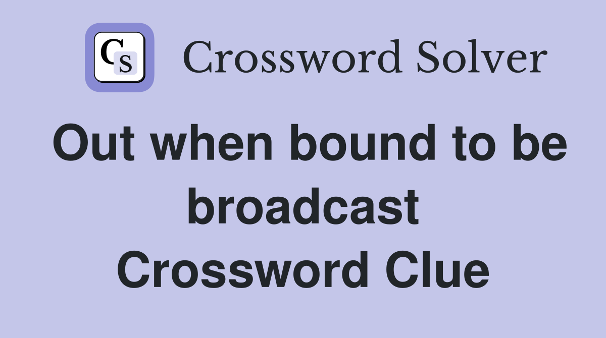 Out when bound to be broadcast Crossword Clue