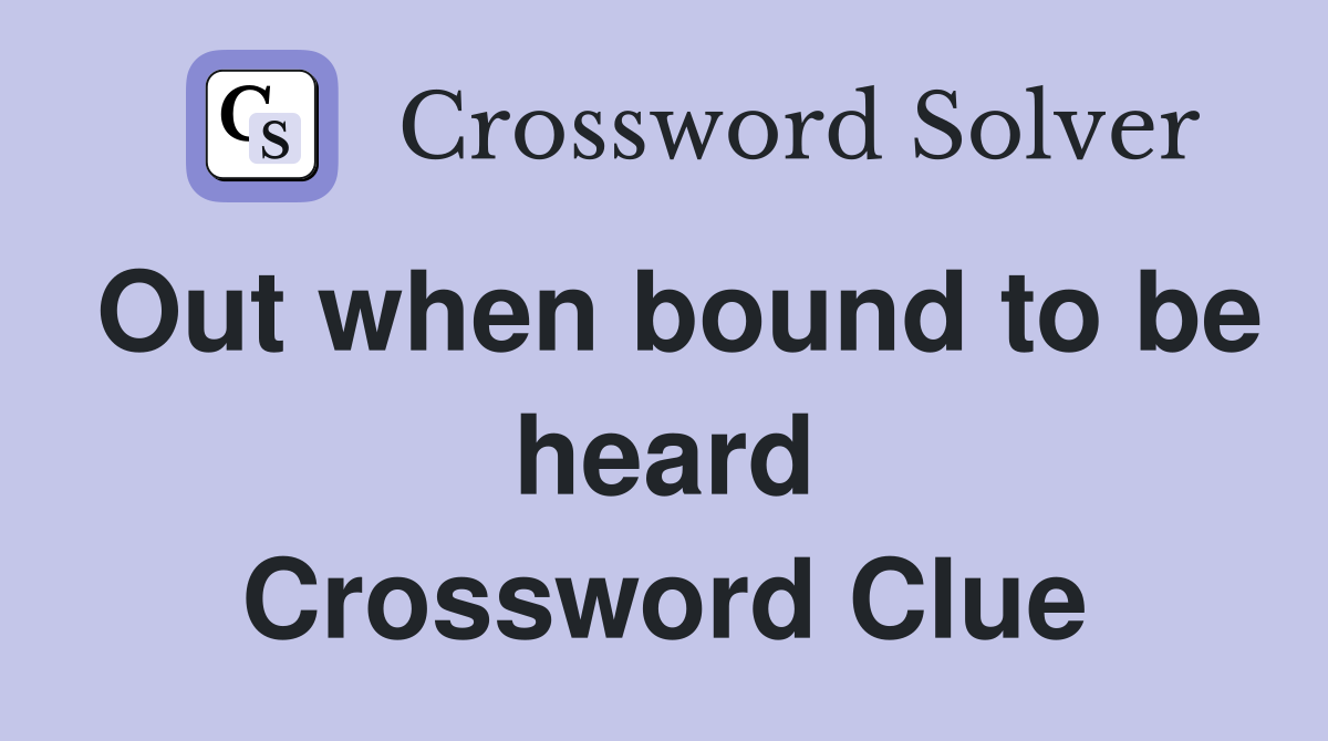 Out when bound to be heard Crossword Clue