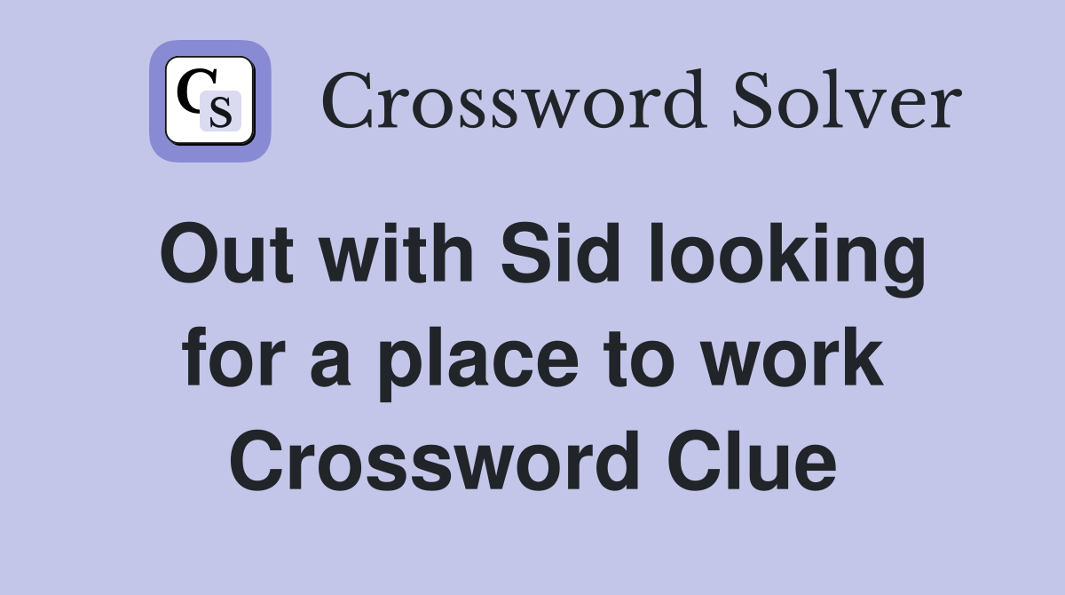 Out with Sid looking for a place to work Crossword Clue