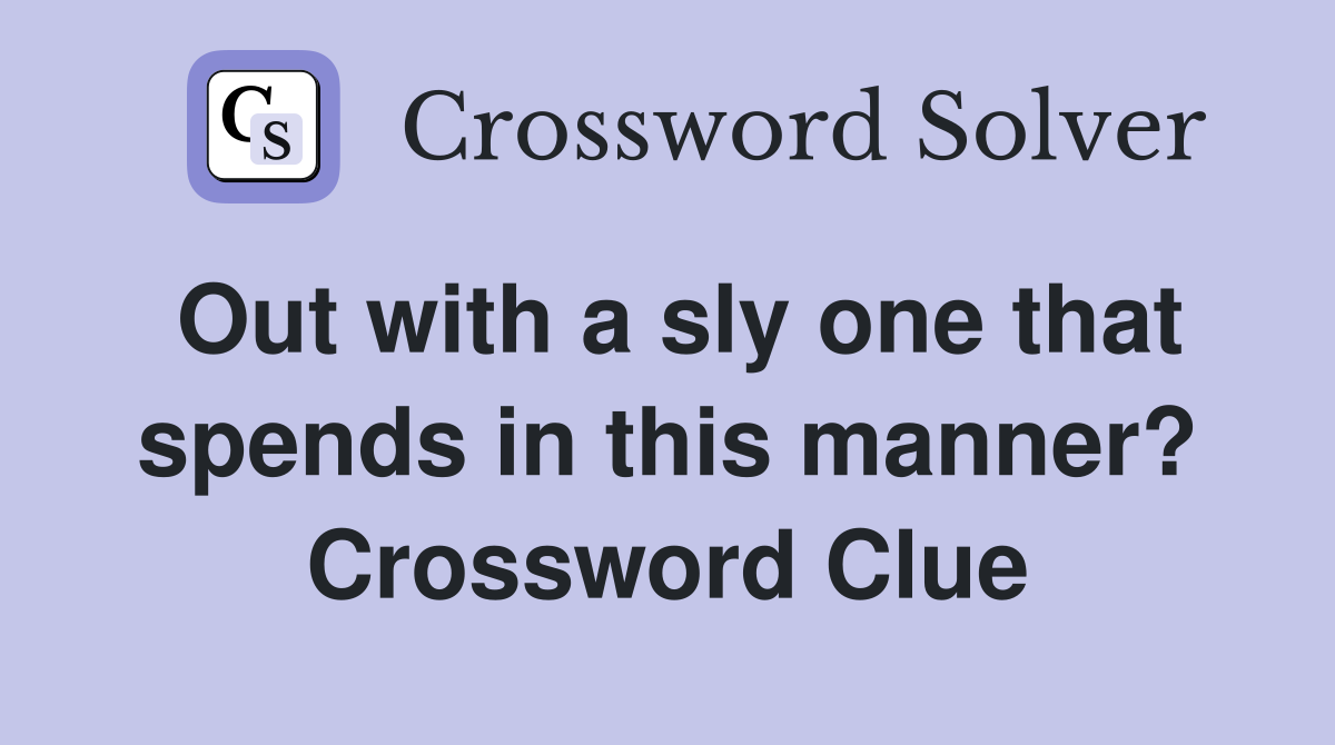 Out with a sly one that spends in this manner? Crossword Clue