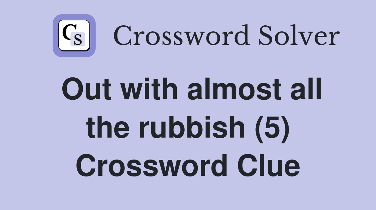 Out with almost all the rubbish (5) Crossword Clue